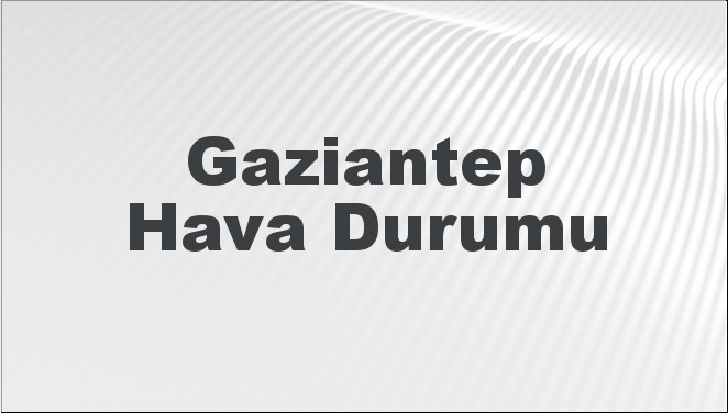 Gaziantep Hava Durumu | Gaziantep İçin Bugün, Yarın ve 5 Günlük Hava Durumu Nasıl Olacak? 17 Kasım 2024